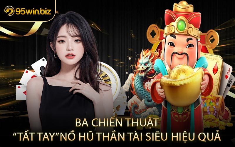 Ba Chiến Thuật “Tất Tay” Nổ Hũ Thần Tài Siêu Hiệu Quả
