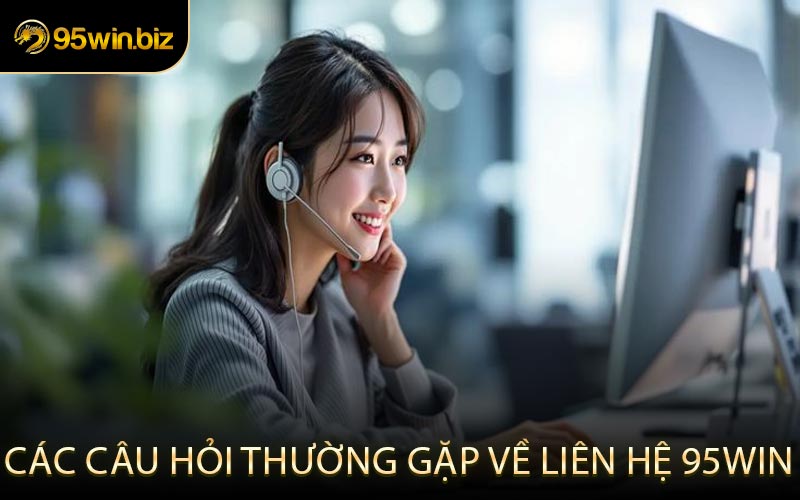 Các Câu Hỏi Thường Gặp Về Liên Hệ 95win