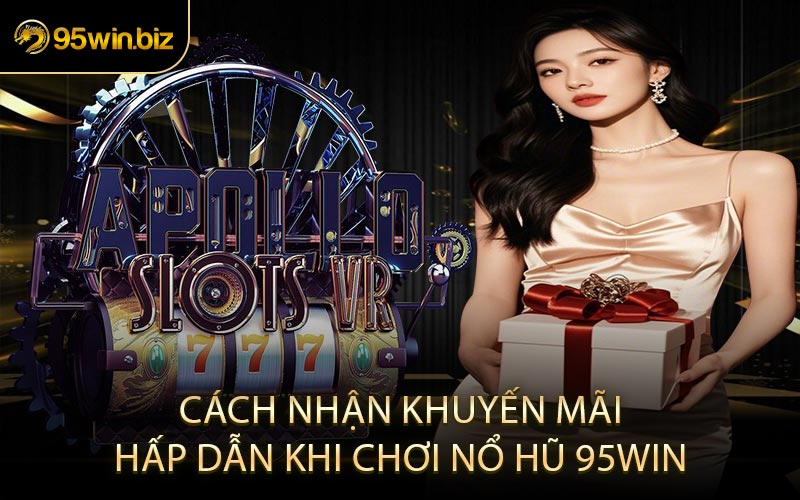 Cách Nhận Khuyến Mãi Hấp Dẫn Khi Chơi Nổ Hũ 95win