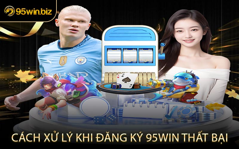 Cách Xử Lý Khi Đăng Ký 95win Thất Bại