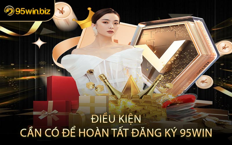 Điều Kiện Cần Có Để Hoàn Tất Đăng Ký 95win