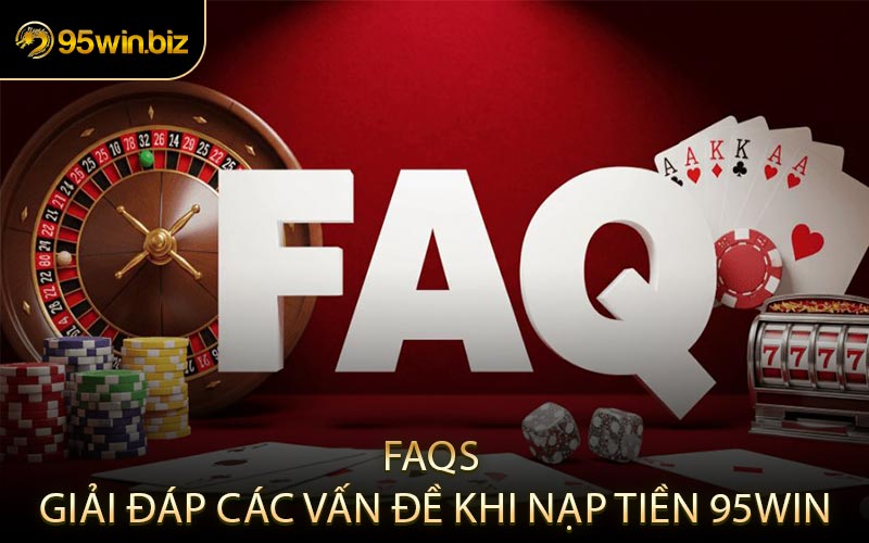 FAQs – Giải Đáp Các Vấn Đề Khi Nạp Tiền 95win
