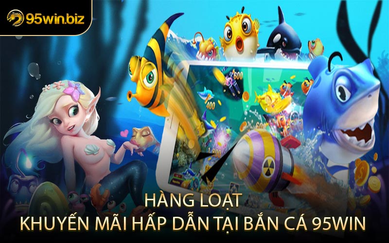 Hàng Loạt Khuyến Mãi Hấp Dẫn Tại Bắn Cá 95win