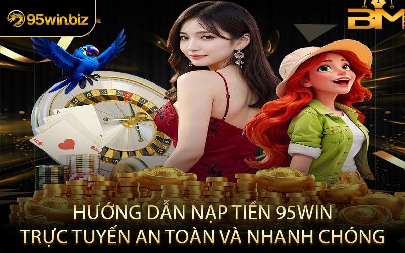 Hướng Dẫn Nạp Tiền 95win Trực Tuyến An Toàn và Nhanh Chóng