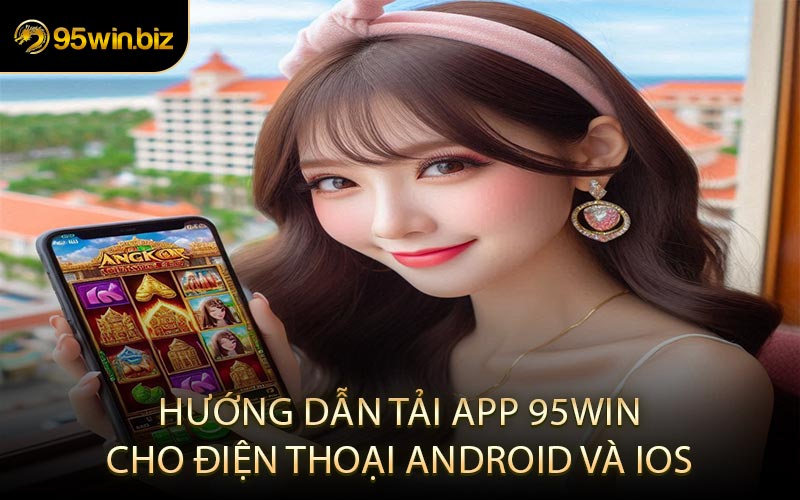 Hướng Dẫn Tải App 95win Cho Điện Thoại Android và iOS