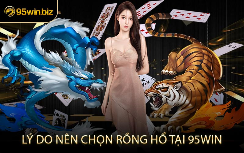 Lý Do Nên Chọn Rồng Hổ Tại 95win
