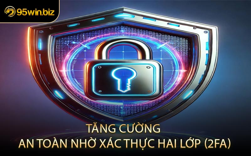 Tăng cường an toàn nhờ xác thực hai lớp (2FA)
