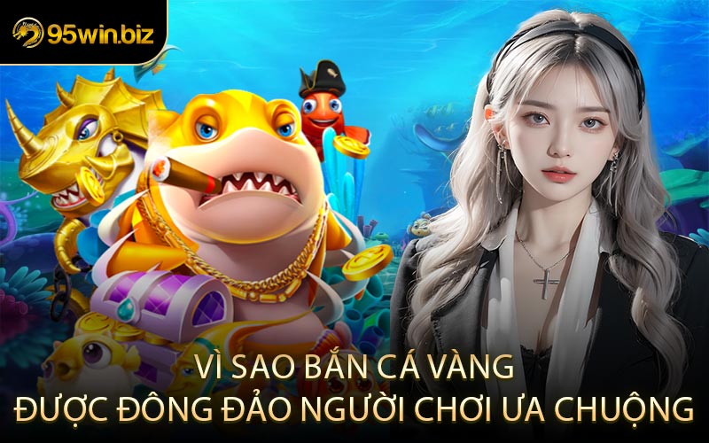 Vì Sao Bắn Cá Vàng Được Đông Đảo Người Chơi Ưa Chuộng